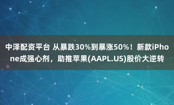 中泽配资平台 从暴跌30%到暴涨50%！新款iPhone成强心剂，助推苹果(AAPL.US)股价大逆转