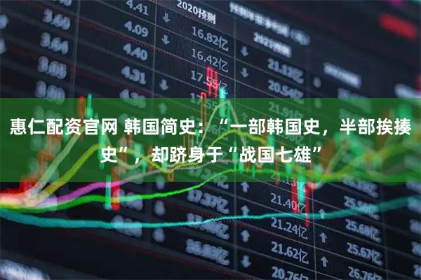 惠仁配资官网 韩国简史：“一部韩国史，半部挨揍史”，却跻身于“战国七雄”