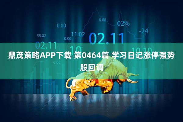 鼎茂策略APP下载 第0464篇 学习日记涨停强势股回调