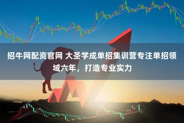 招牛网配资官网 大圣学成单招集训营专注单招领域六年，打造专业实力
