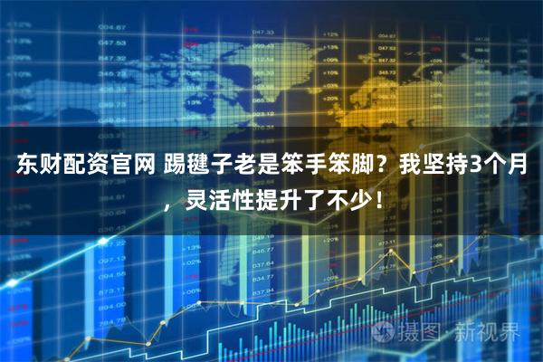 东财配资官网 踢毽子老是笨手笨脚？我坚持3个月，灵活性提升了不少！