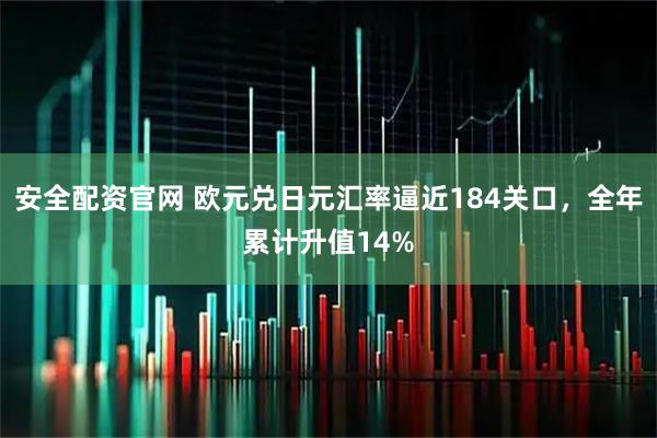 安全配资官网 欧元兑日元汇率逼近184关口，全年累计升值14%
