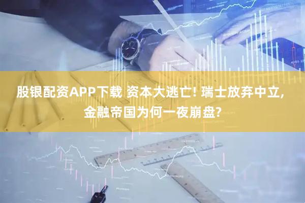 股银配资APP下载 资本大逃亡! 瑞士放弃中立, 金融帝国为何一夜崩盘?