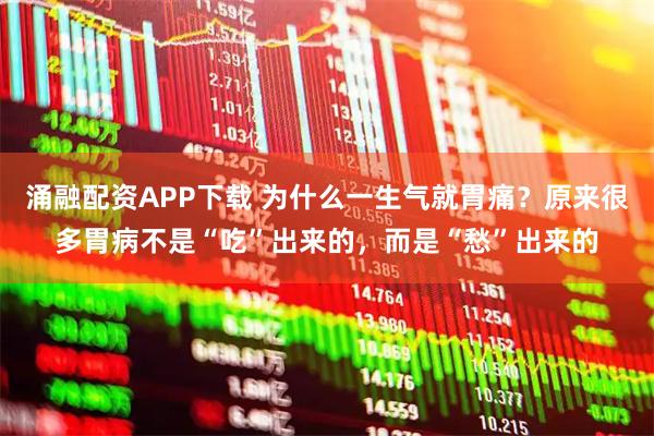 涌融配资APP下载 为什么一生气就胃痛？原来很多胃病不是“吃”出来的，而是“愁”出来的