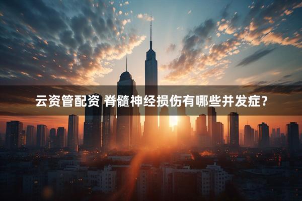 云资管配资 脊髓神经损伤有哪些并发症？