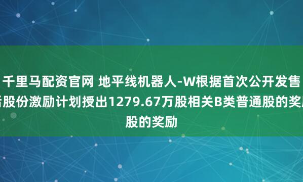 千里马配资官网 地平线机器人-W根据首次公开发售后股份激励计划授出1279.67万股相关B类普通股的奖励