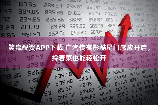 笑赢配资APP下载 广汽传祺影酷尾门感应开启，拎着菜也能轻松开
